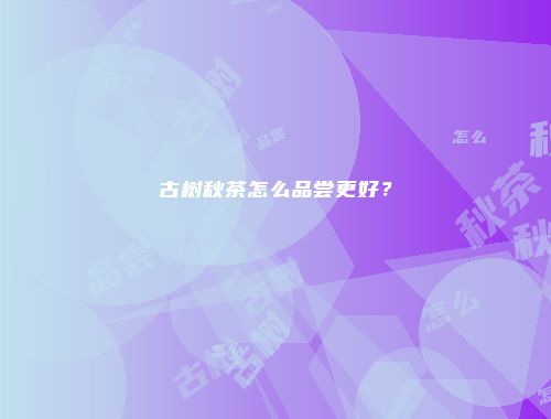 古树秋茶怎么品尝更好？