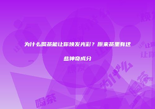 为什么喝茶能让你焕发光彩？原来茶里有这些神奇成分