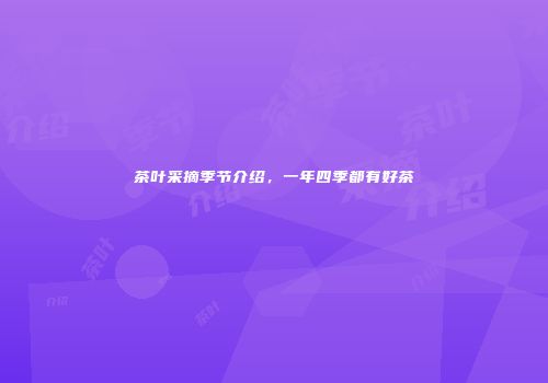 茶叶采摘季节介绍，一年四季都有好茶