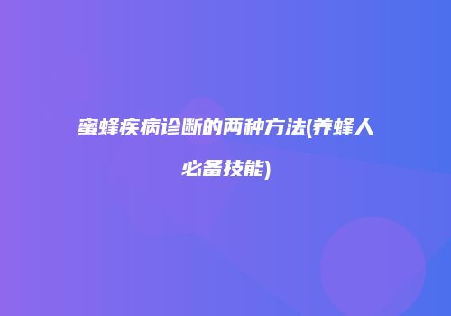 蜜蜂疾病诊断的两种方法(养蜂人必备技能)