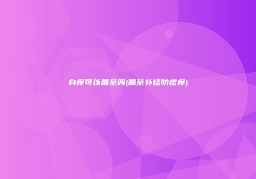 身痒可以喝茶吗(喝茶补锰防瘙痒)