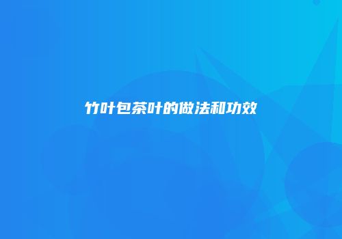 竹叶包茶叶的做法和功效