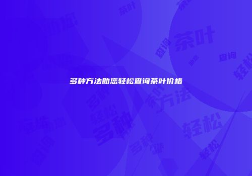 多种方法助您轻松查询茶叶价格