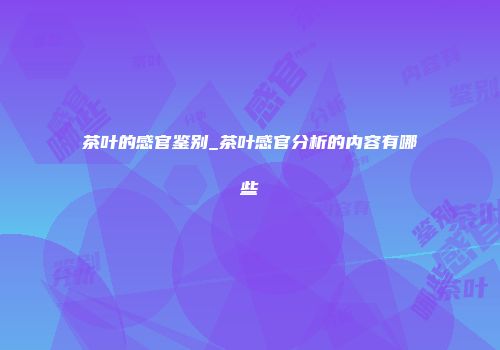 茶叶的感官鉴别_茶叶感官分析的内容有哪些