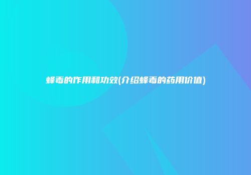 蜂毒的作用和功效(介绍蜂毒的药用价值)