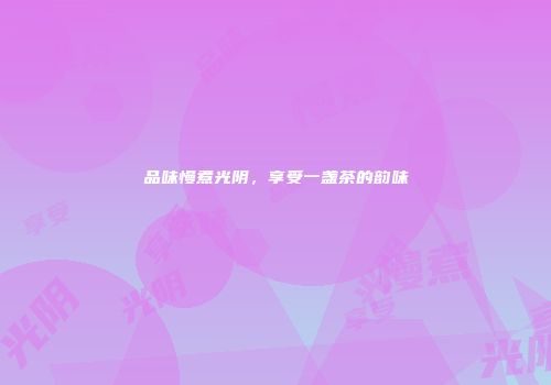 品味慢煮光阴，享受一盏茶的韵味