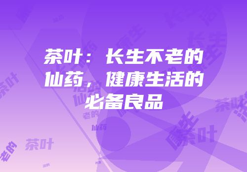 茶叶：长生不老的仙药，健康生活的必备良品