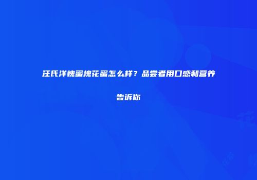 汪氏洋槐蜜槐花蜜怎么样？品尝者用口感和营养告诉你