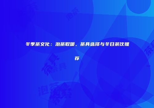 冬季茶文化：泡茶取暖、茶具选择与冬日茶饮推荐