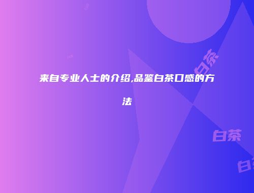 来自专业人士的介绍,品鉴白茶口感的方法