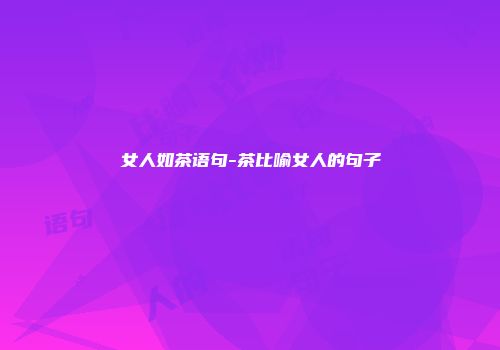 女人如茶语句-茶比喻女人的句子