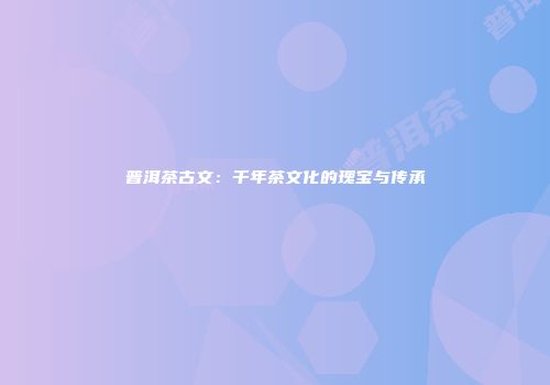 普洱茶古文：千年茶文化的瑰宝与传承