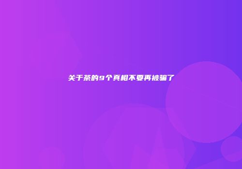 关于茶的9个真相不要再被骗了