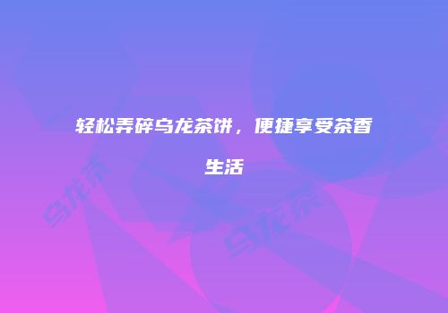轻松弄碎乌龙茶饼，便捷享受茶香生活