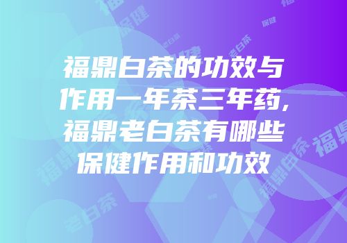 福鼎白茶的功效与作用一年茶三年药,福鼎老白茶有哪些保健作用和功效