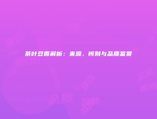 茶叶豆香解析：来源、辨别与品质鉴赏