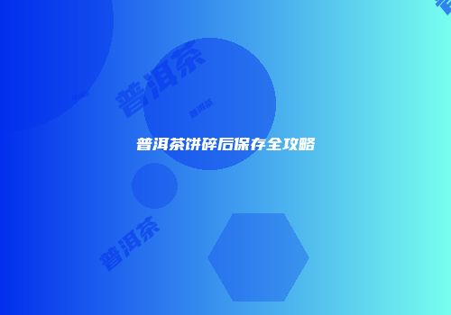 普洱茶饼碎后保存全攻略