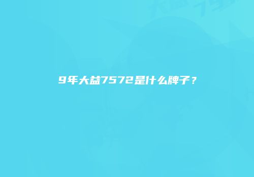 9年大益7572是什么牌子？