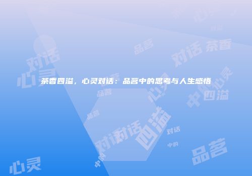 茶香四溢，心灵对话：品茗中的思考与人生感悟