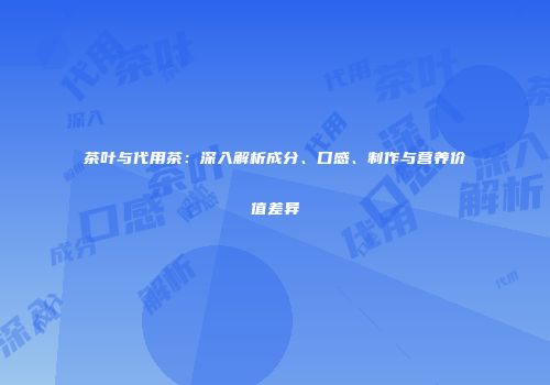 茶叶与代用茶：深入解析成分、口感、制作与营养价值差异