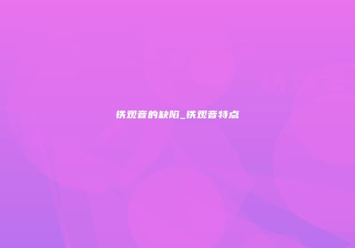 铁观音的缺陷_铁观音特点