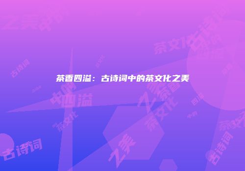茶香四溢：古诗词中的茶文化之美