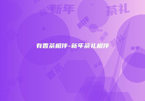 有香茶相伴-新年茶礼相伴