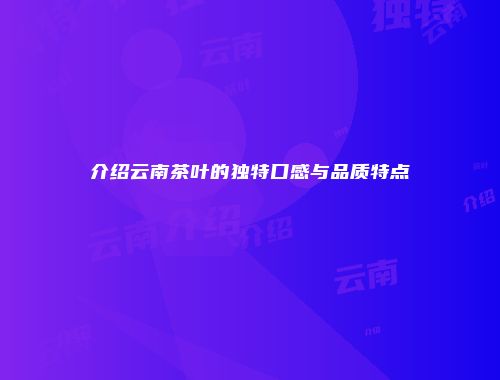介绍云南茶叶的独特口感与品质特点