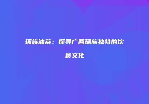 瑶族油茶：探寻广西瑶族独特的饮食文化