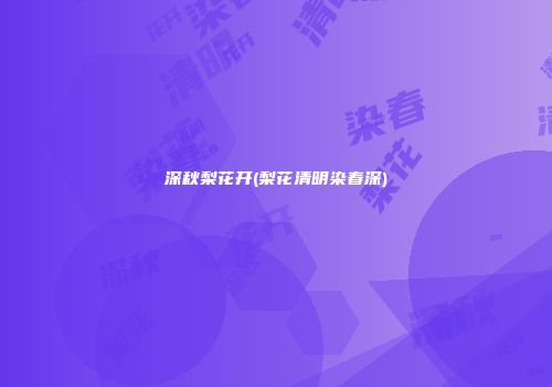 深秋梨花开(梨花清明染春深)