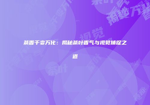 茶香千变万化：揭秘茶叶香气与视觉捕捉之道