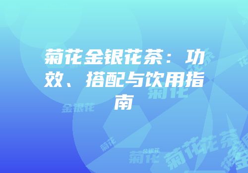 菊花金银花茶：功效、搭配与饮用指南