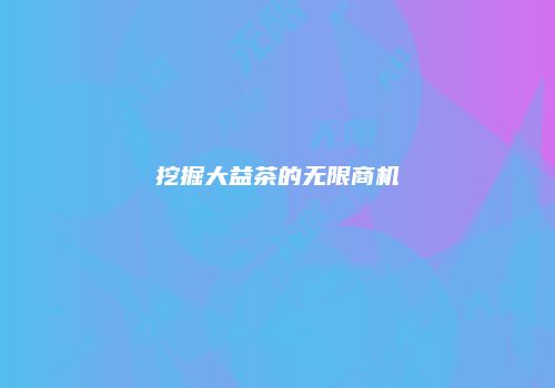 挖掘大益茶的无限商机