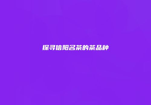 探寻信阳名茶的茶品种