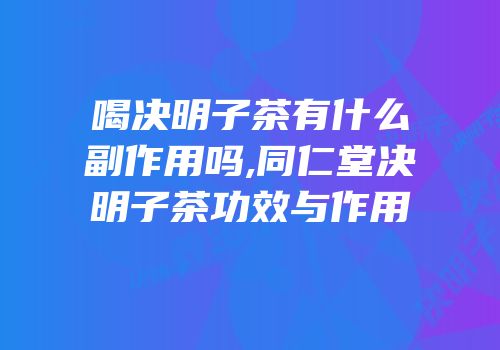 喝决明子茶有什么副作用吗,同仁堂决明子茶功效与作用