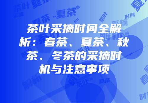 茶叶采摘时间全解析：春茶、夏茶、秋茶、冬茶的采摘时机与注意事项