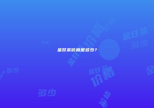 金甘茶价格是多少？