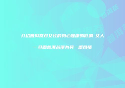介绍普洱茶对女性的身心健康的影响-女人一旦喝普洱茶便有另一番风情