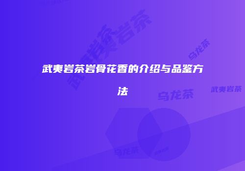 武夷岩茶岩骨花香的介绍与品鉴方法