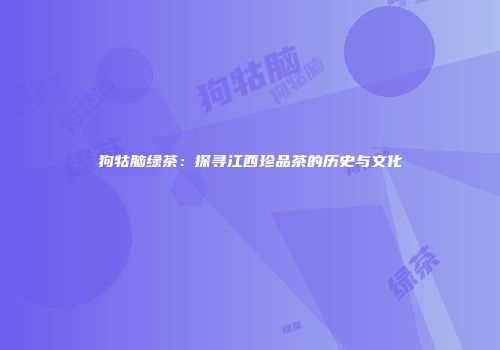 狗牯脑绿茶：探寻江西珍品茶的历史与文化