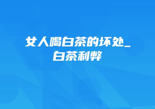 女人喝白茶的坏处_白茶利弊