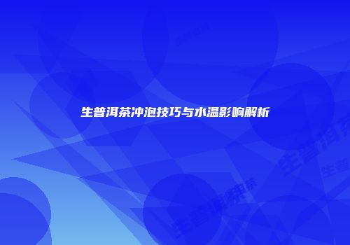 生普洱茶冲泡技巧与水温影响解析