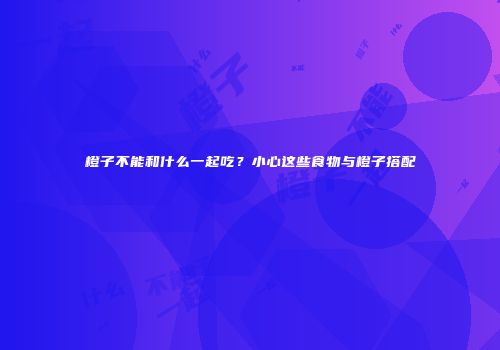 橙子不能和什么一起吃？小心这些食物与橙子搭配
