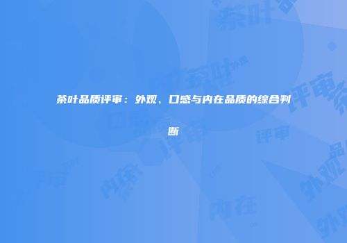 茶叶品质评审：外观、口感与内在品质的综合判断
