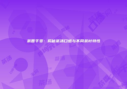 茶香千变：揭秘茶汤口感与不同茶叶特性