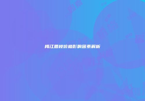 梅江圈枝价格影响因素解析