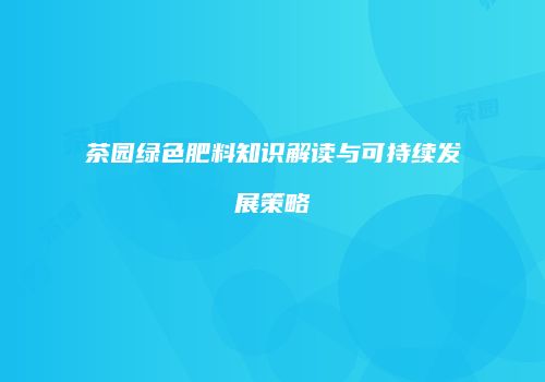 茶园绿色肥料知识解读与可持续发展策略