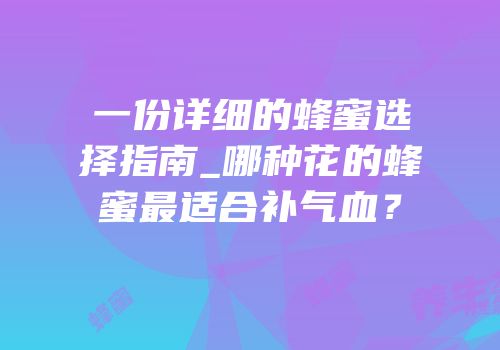 一份详细的蜂蜜选择指南_哪种花的蜂蜜最适合补气血？