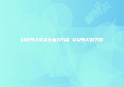 讲解普洱茶最全面的书籍-号级普洱茶书籍