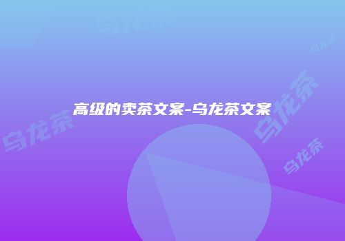 高级的卖茶文案-乌龙茶文案